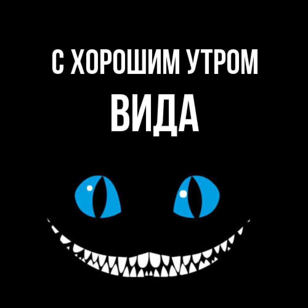 Открытка на каждый день с именем, Вида С хорошим утром голубые глаза и зубки Прикольная открытка с пожеланием онлайн скачать бесплатно 