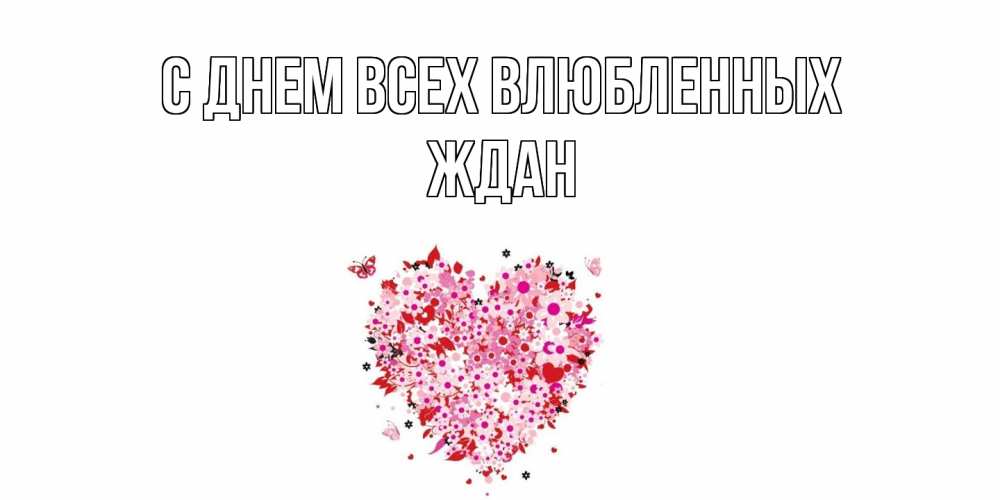 Открытка на каждый день с именем, Ждан С днем всех влюбленных день всех влюбленных пора дарить валентинку девушке Прикольная открытка с пожеланием онлайн скачать бесплатно 