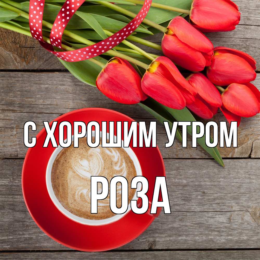 Открытка на каждый день с именем, Роза С хорошим утром красное блюдце Прикольная открытка с пожеланием онлайн скачать бесплатно 