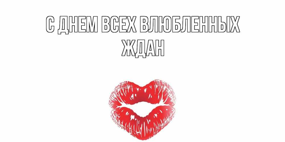 Открытка на каждый день с именем, Ждан С днем всех влюбленных валентинка с губками на день всех влюбленных Прикольная открытка с пожеланием онлайн скачать бесплатно 
