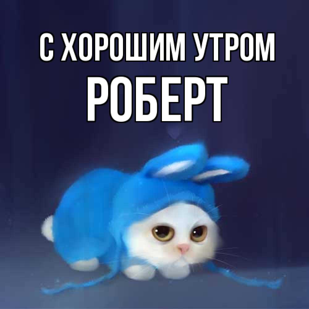 Открытка на каждый день с именем, Роберт С хорошим утром открытки красивые скачать бесплатно Прикольная открытка с пожеланием онлайн скачать бесплатно 
