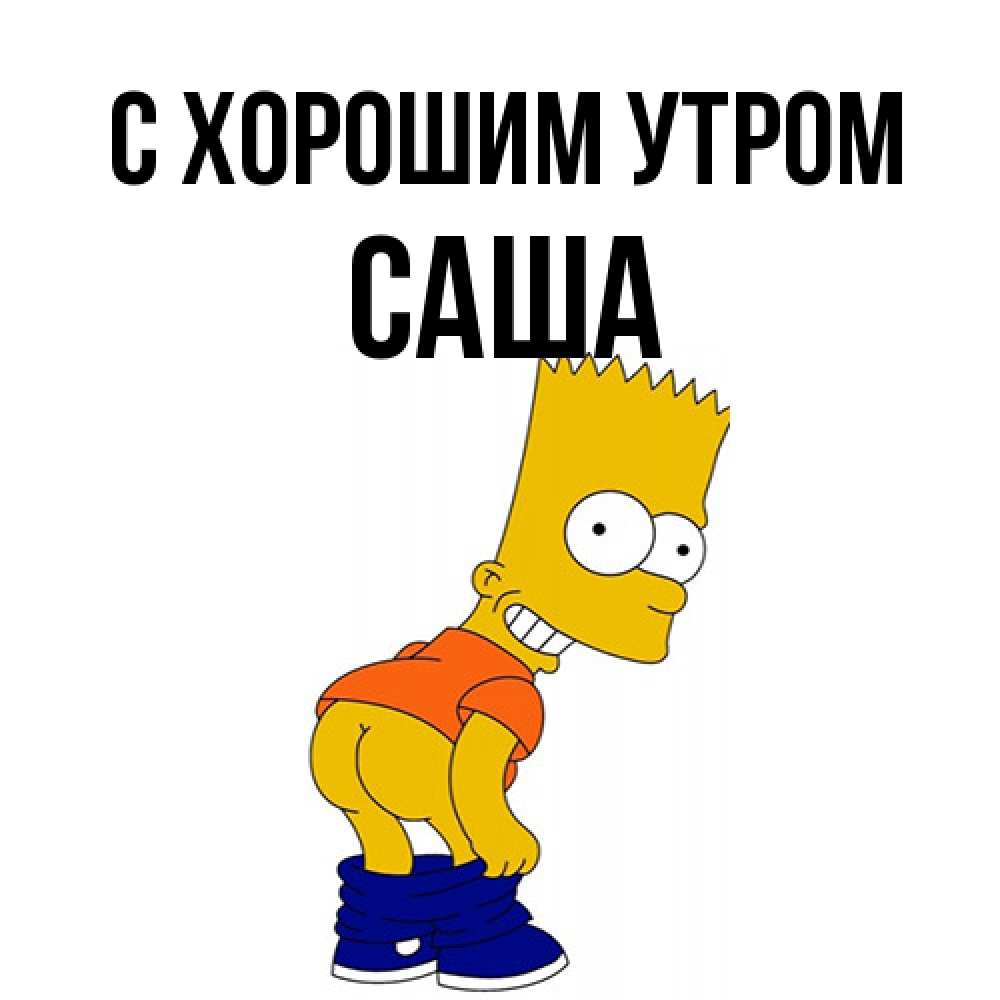 Открытка на каждый день с именем, Саша С хорошим утром Открытки с Симпсонами Прикольная открытка с пожеланием онлайн скачать бесплатно 