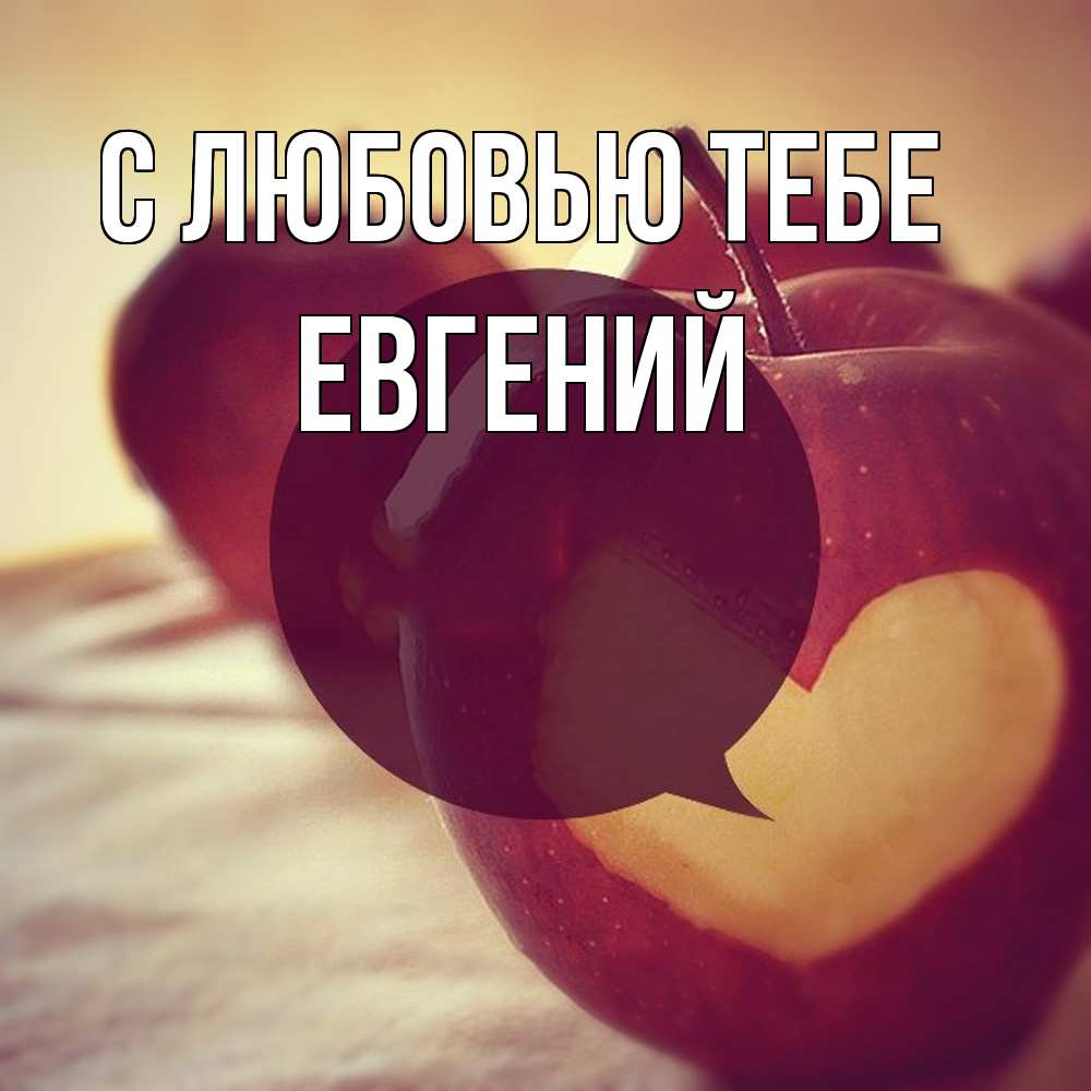 Открытка на каждый день с именем, Евгений С любовью тебе вырезалки из яблок Прикольная открытка с пожеланием онлайн скачать бесплатно 