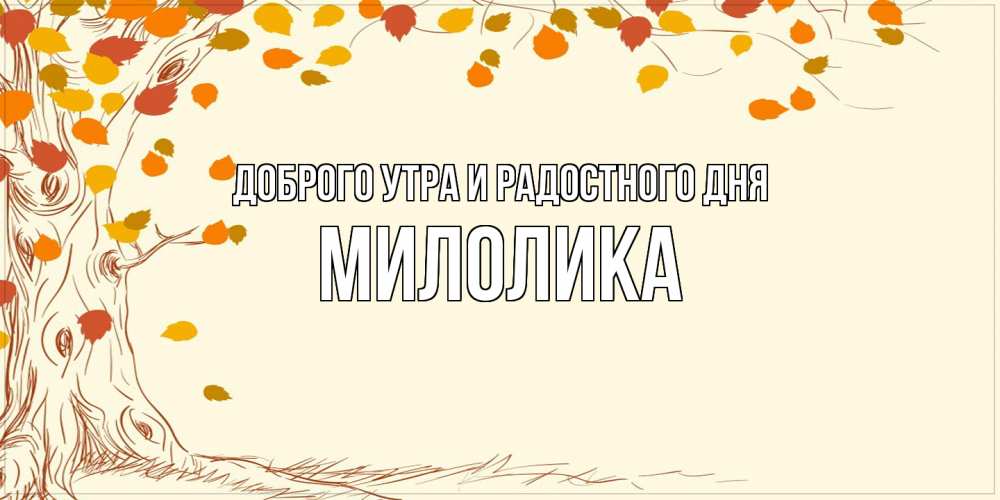 Открытка на каждый день с именем, Милолика Доброго утра и радостного дня осенний листопад Прикольная открытка с пожеланием онлайн скачать бесплатно 