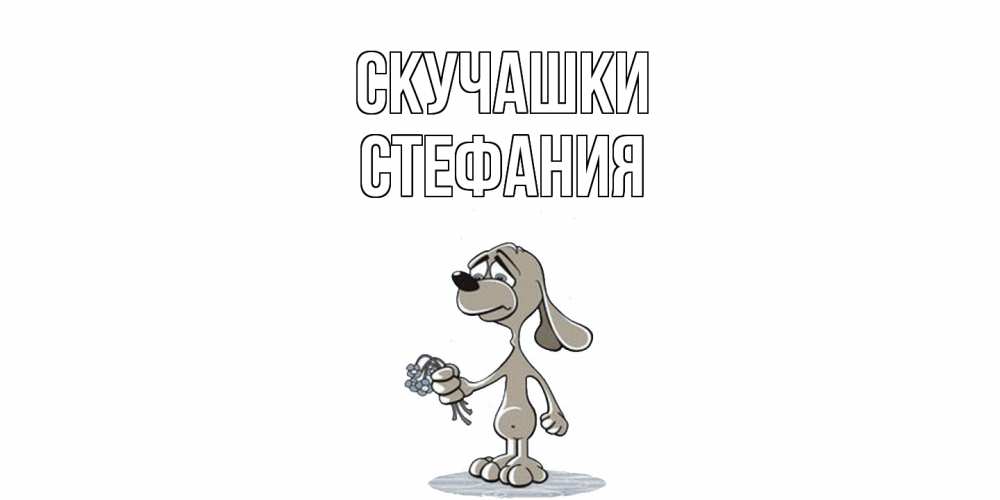Открытка на каждый день с именем, Стефания Скучашки я по тебе скучаю с песиком Прикольная открытка с пожеланием онлайн скачать бесплатно 