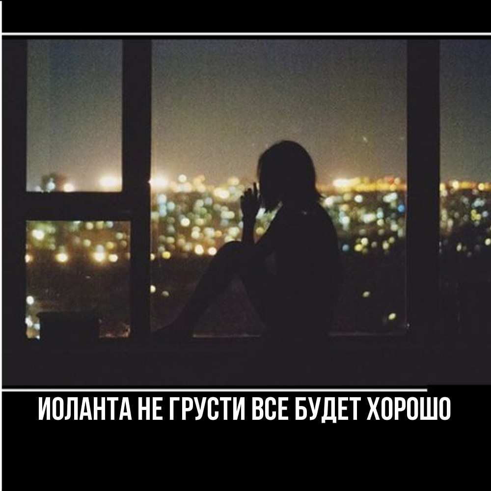 Открытка на каждый день с именем, Иоланта Не грусти все будет хорошо смотрит на ночной город Прикольная открытка с пожеланием онлайн скачать бесплатно 