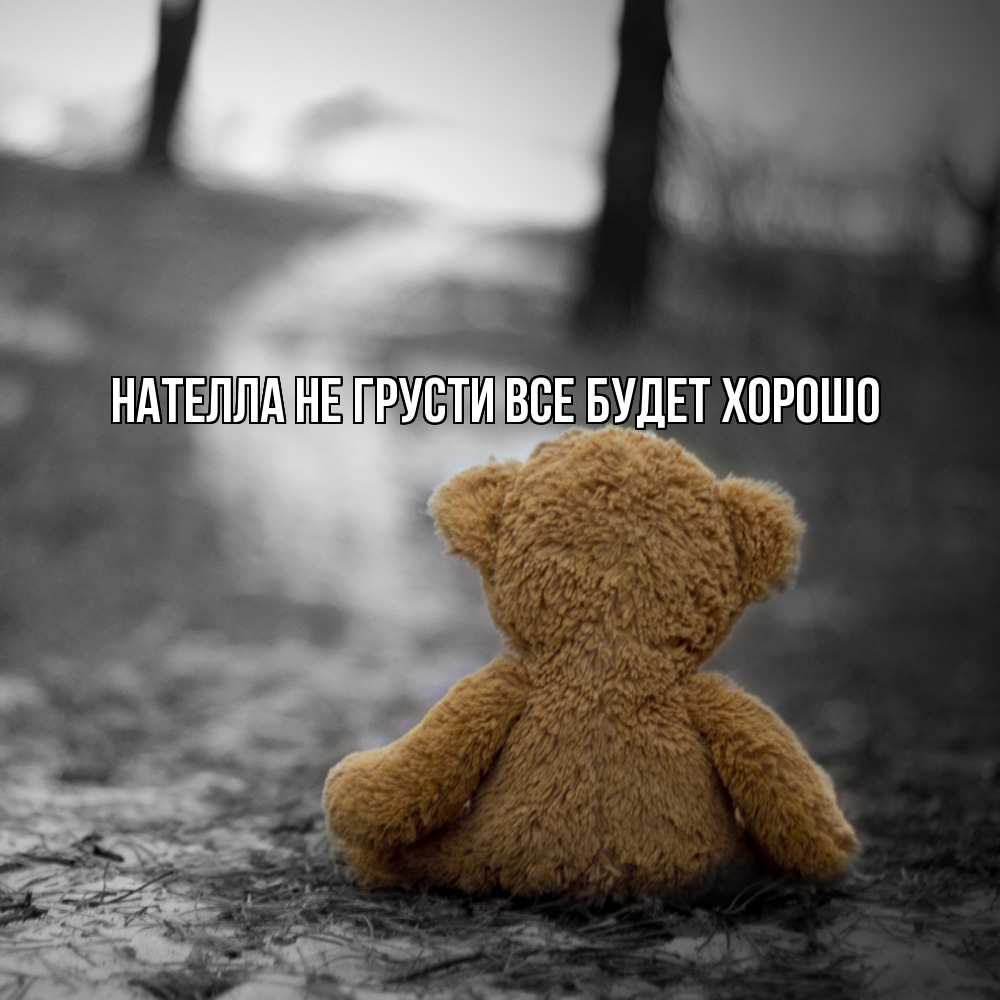 Открытка на каждый день с именем, Нателла Не грусти все будет хорошо медведь со спин Прикольная открытка с пожеланием онлайн скачать бесплатно 