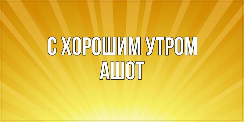 Картинка С хорошим утром, Ашот