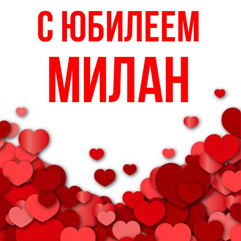 Открытка на каждый день с именем, Милан C юбилеем много красных сердечек о любви Прикольная открытка с пожеланием онлайн скачать бесплатно 