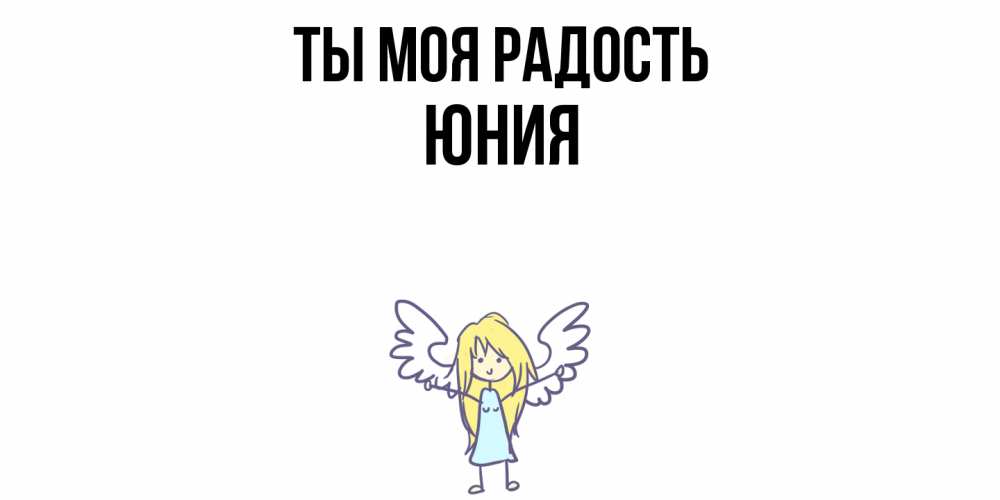 Открытка на каждый день с именем, Юния Ты моя радость ангел Прикольная открытка с пожеланием онлайн скачать бесплатно 