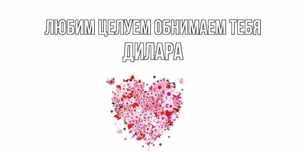 Открытка на каждый день с именем, Дилара Любим целуем обнимаем тебя сердце Прикольная открытка с пожеланием онлайн скачать бесплатно 