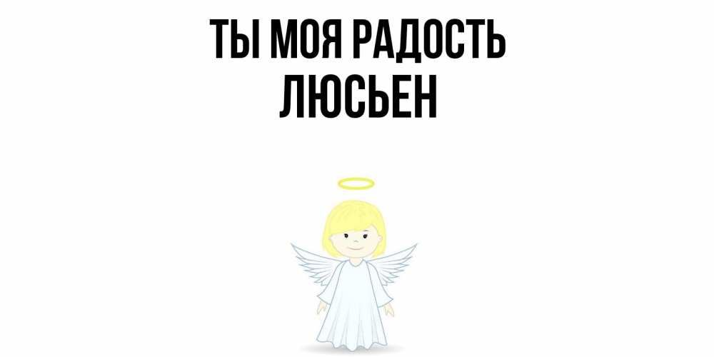 Открытка на каждый день с именем, Люсьен Ты моя радость ангел Прикольная открытка с пожеланием онлайн скачать бесплатно 