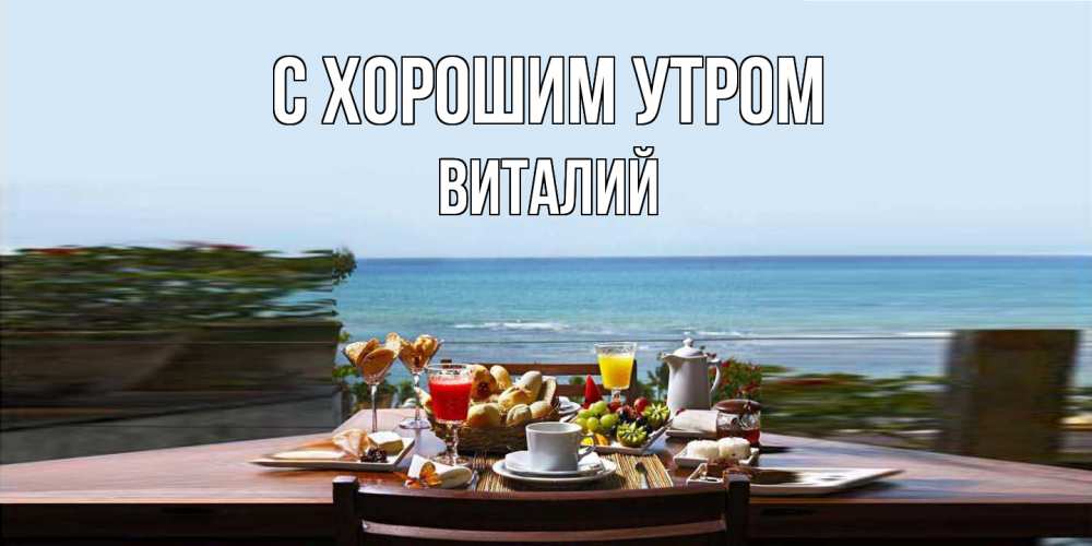 Открытка на каждый день с именем, Виталий С хорошим утром море, завтрак Прикольная открытка с пожеланием онлайн скачать бесплатно 
