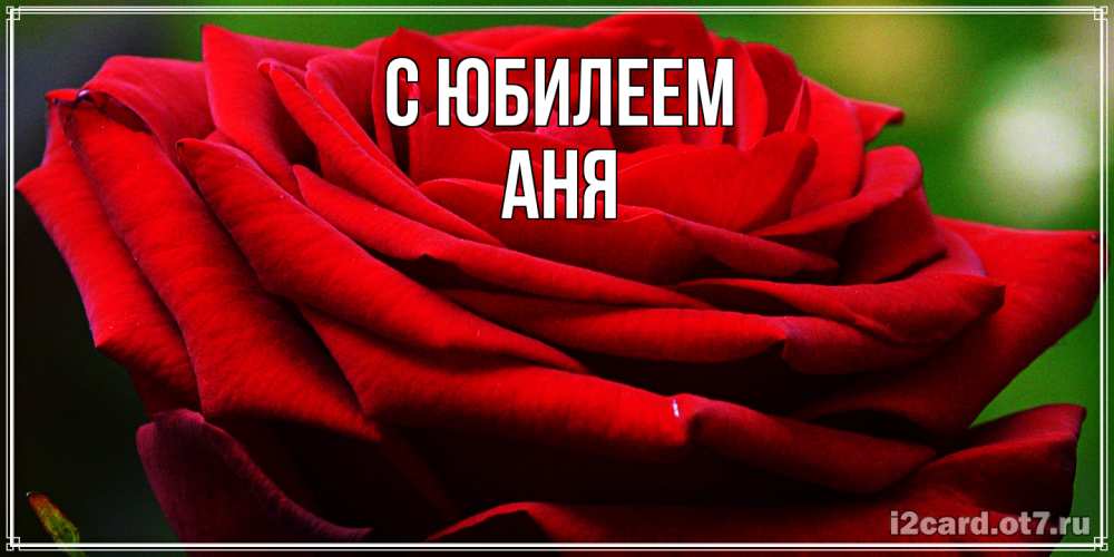 Открытка на каждый день с именем, Аня C юбилеем розочка очень красивая Прикольная открытка с пожеланием онлайн скачать бесплатно 