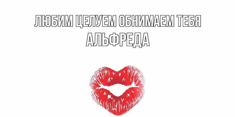 Открытка на каждый день с именем, Альфреда Любим целуем обнимаем тебя поцелуй Прикольная открытка с пожеланием онлайн скачать бесплатно 