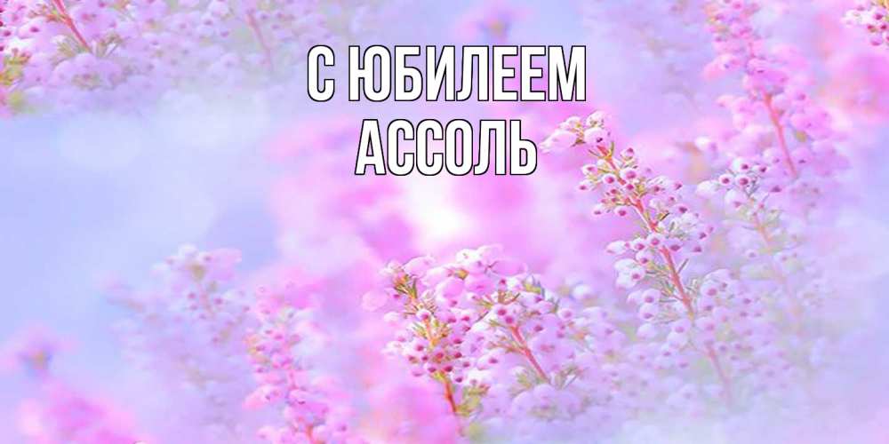Открытка на каждый день с именем, Ассоль C юбилеем красивая открытка с мелкими цветами Прикольная открытка с пожеланием онлайн скачать бесплатно 