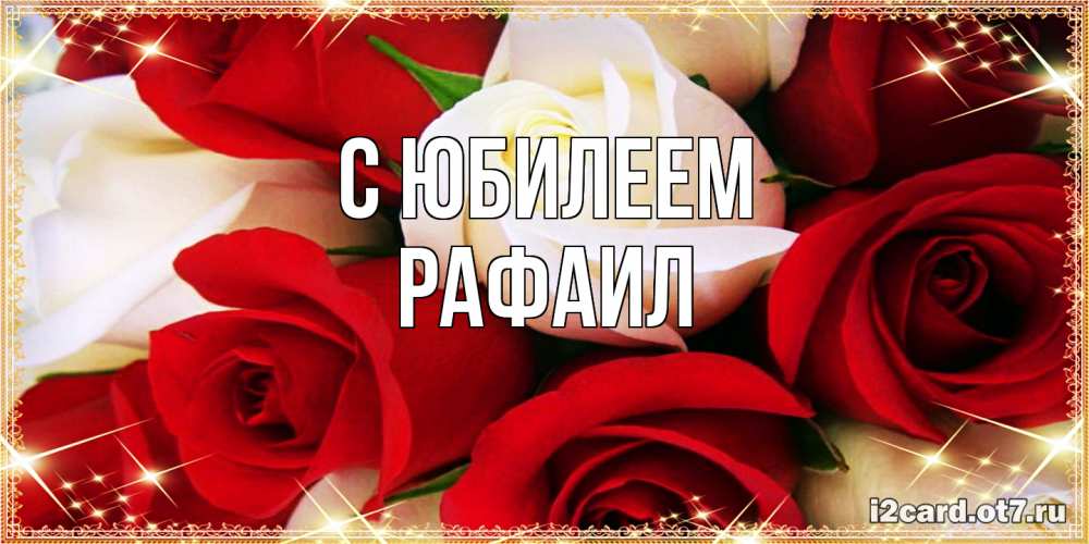 Открытка на каждый день с именем, Рафаил C юбилеем открытка на день рождения с белыми и красными розами Прикольная открытка с пожеланием онлайн скачать бесплатно 