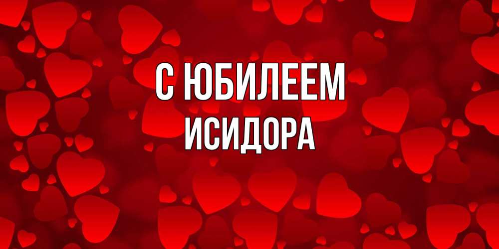 Открытка на каждый день с именем, Исидора C юбилеем прекрасные сердечки на открытке с красным фоном Прикольная открытка с пожеланием онлайн скачать бесплатно 