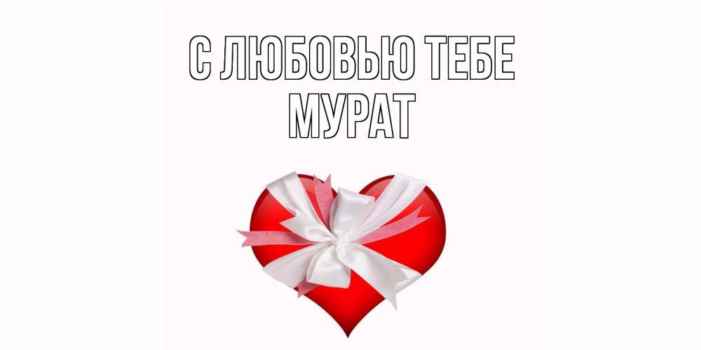 Открытка на каждый день с именем, Мурат С любовью тебе сердце, ленты, бантик Прикольная открытка с пожеланием онлайн скачать бесплатно 