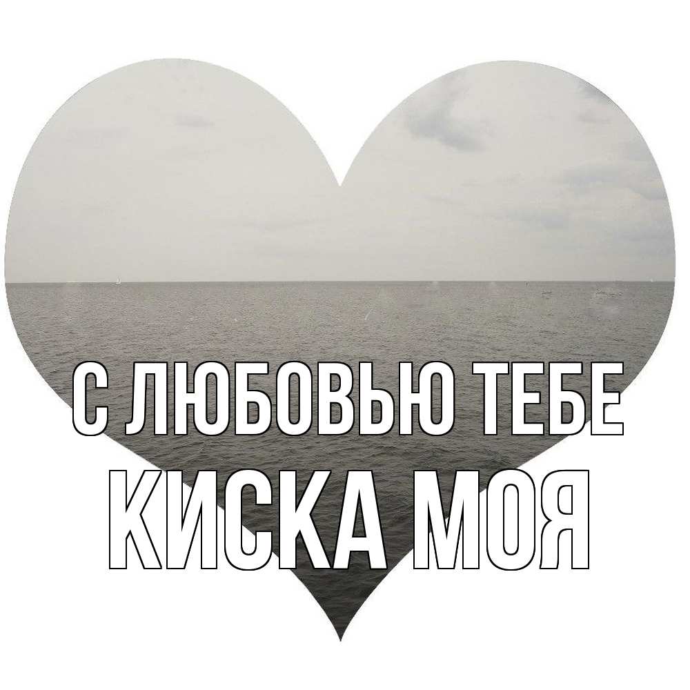 Открытка на каждый день с именем, Киска-моя С любовью тебе чернобелая картнка Прикольная открытка с пожеланием онлайн скачать бесплатно 