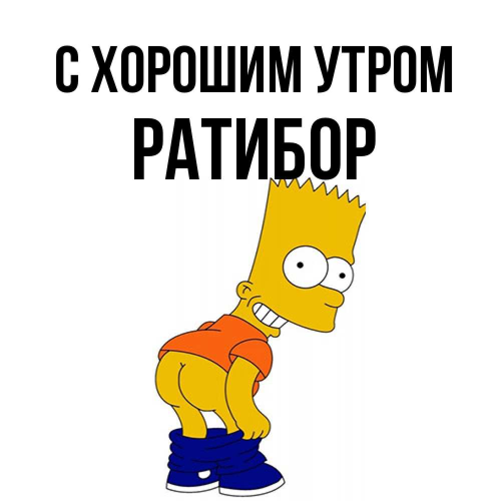 Открытка на каждый день с именем, Ратибор С хорошим утром Открытки с Симпсонами Прикольная открытка с пожеланием онлайн скачать бесплатно 