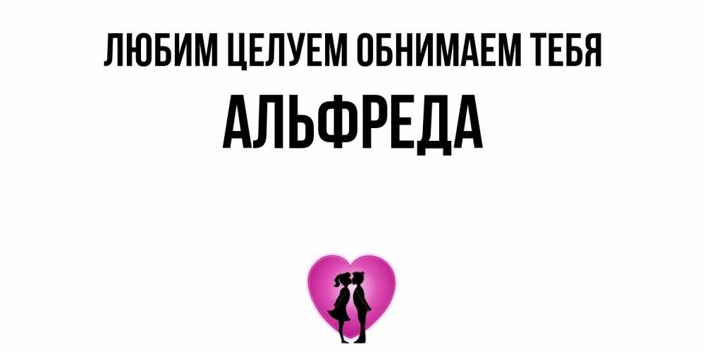 Открытка на каждый день с именем, Альфреда Любим целуем обнимаем тебя поцелуй Прикольная открытка с пожеланием онлайн скачать бесплатно 