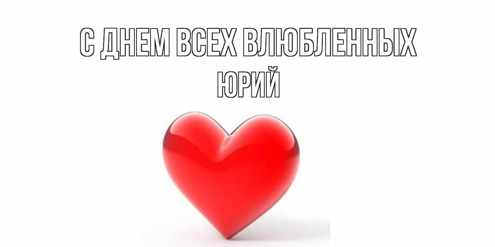 Открытка на каждый день с именем, Юрий С днем всех влюбленных сердечко на 14 февраля Прикольная открытка с пожеланием онлайн скачать бесплатно 