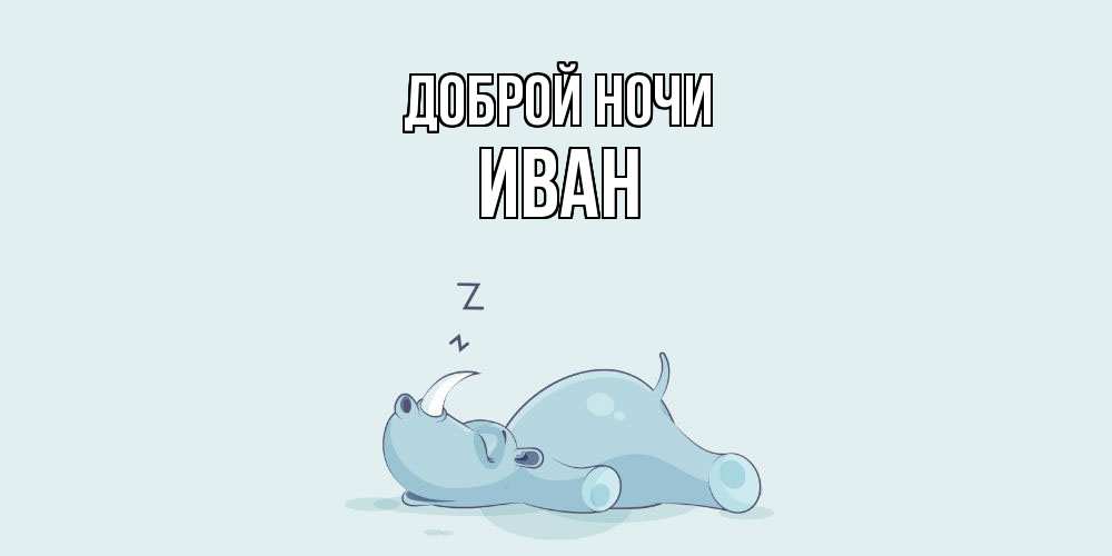 Открытка на каждый день с именем, Иван Доброй ночи сладких снов с носорогом Прикольная открытка с пожеланием онлайн скачать бесплатно 