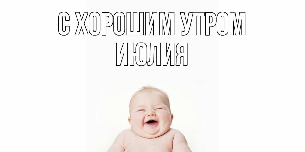Открытка на каждый день с именем, Июлия С хорошим утром малыш с улыбкой Прикольная открытка с пожеланием онлайн скачать бесплатно 