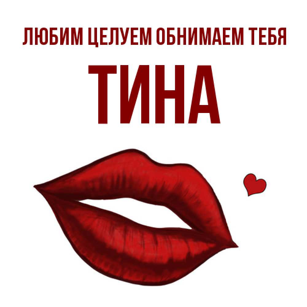 Открытка на каждый день с именем, Тина Любим целуем обнимаем тебя сердечко и губы целуют Прикольная открытка с пожеланием онлайн скачать бесплатно 