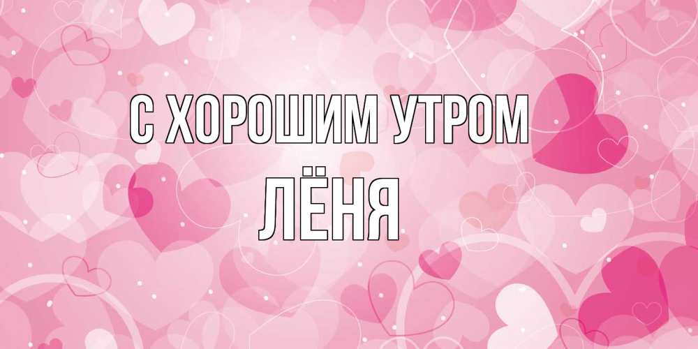 Открытка на каждый день с именем, Лёня С хорошим утром хорошее настроение утром Прикольная открытка с пожеланием онлайн скачать бесплатно 