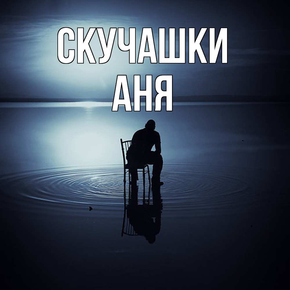 Открытка на каждый день с именем, Аня Скучашки грусть Прикольная открытка с пожеланием онлайн скачать бесплатно 