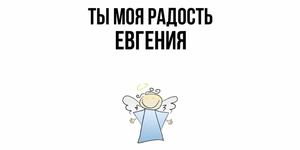 Открытка на каждый день с именем, Евгения Ты моя радость ангел Прикольная открытка с пожеланием онлайн скачать бесплатно 