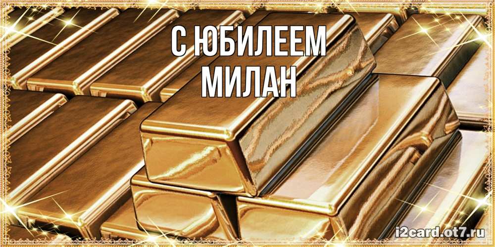 Открытка на каждый день с именем, Милан C юбилеем поздравления на день рождения с пожеланиями богатства Прикольная открытка с пожеланием онлайн скачать бесплатно 