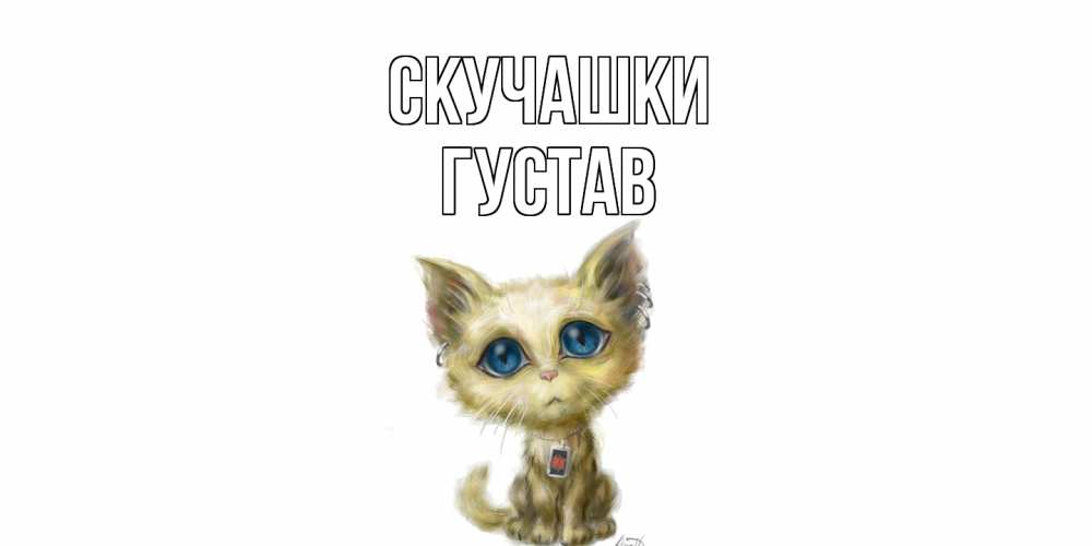Открытка на каждый день с именем, Густав Скучашки я по тебе скучаю открытки для любимых с именем Прикольная открытка с пожеланием онлайн скачать бесплатно 
