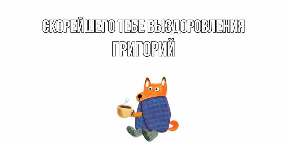 Открытка на каждый день с именем, Григорий Скорейшего тебе выздоровления выздоравливайте для родных Прикольная открытка с пожеланием онлайн скачать бесплатно 