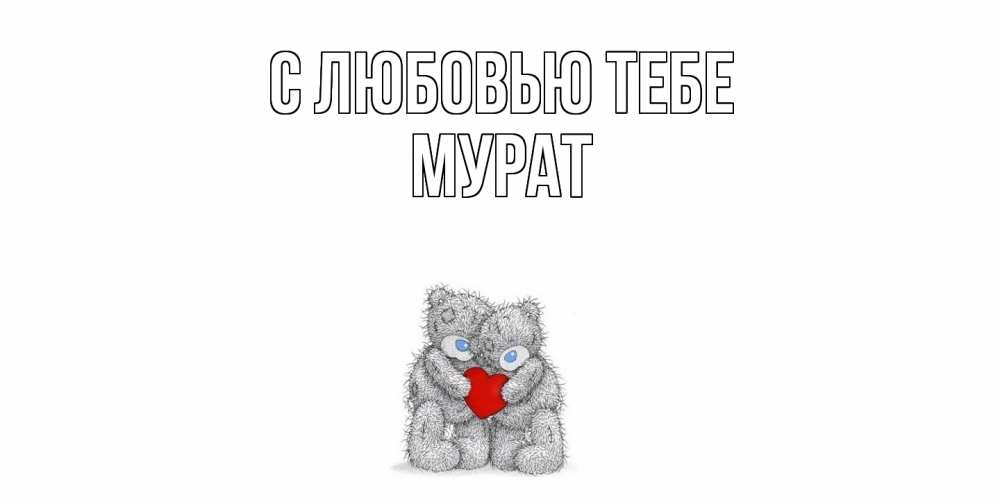 Открытка на каждый день с именем, Мурат С любовью тебе мишки, сердце Прикольная открытка с пожеланием онлайн скачать бесплатно 