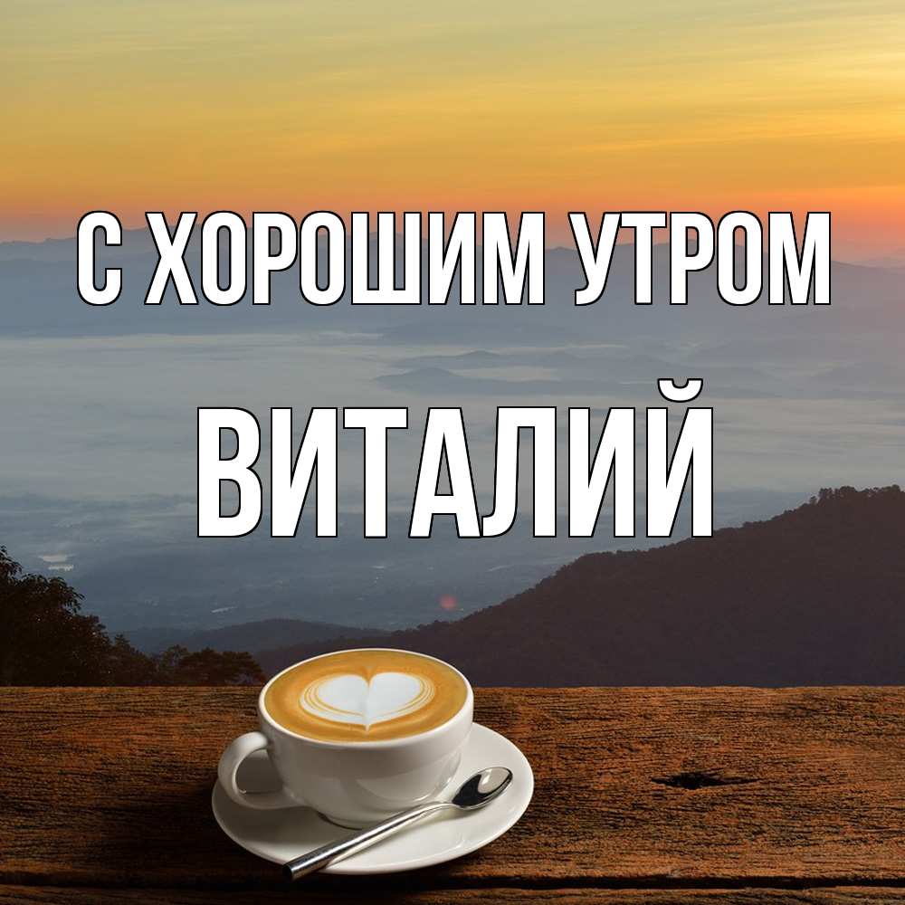 Открытка на каждый день с именем, Виталий С хорошим утром кофе на высоте Прикольная открытка с пожеланием онлайн скачать бесплатно 