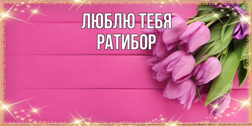 Открытка на каждый день с именем, Ратибор Люблю тебя открытка для фотошопа с подписью Прикольная открытка с пожеланием онлайн скачать бесплатно 