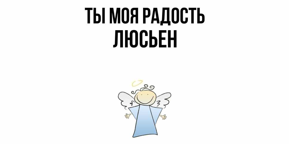 Открытка на каждый день с именем, Люсьен Ты моя радость ангел Прикольная открытка с пожеланием онлайн скачать бесплатно 