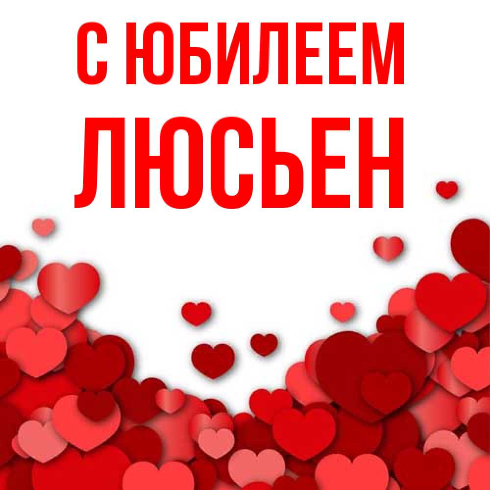 Открытка на каждый день с именем, Люсьен C юбилеем много красных сердечек о любви Прикольная открытка с пожеланием онлайн скачать бесплатно 