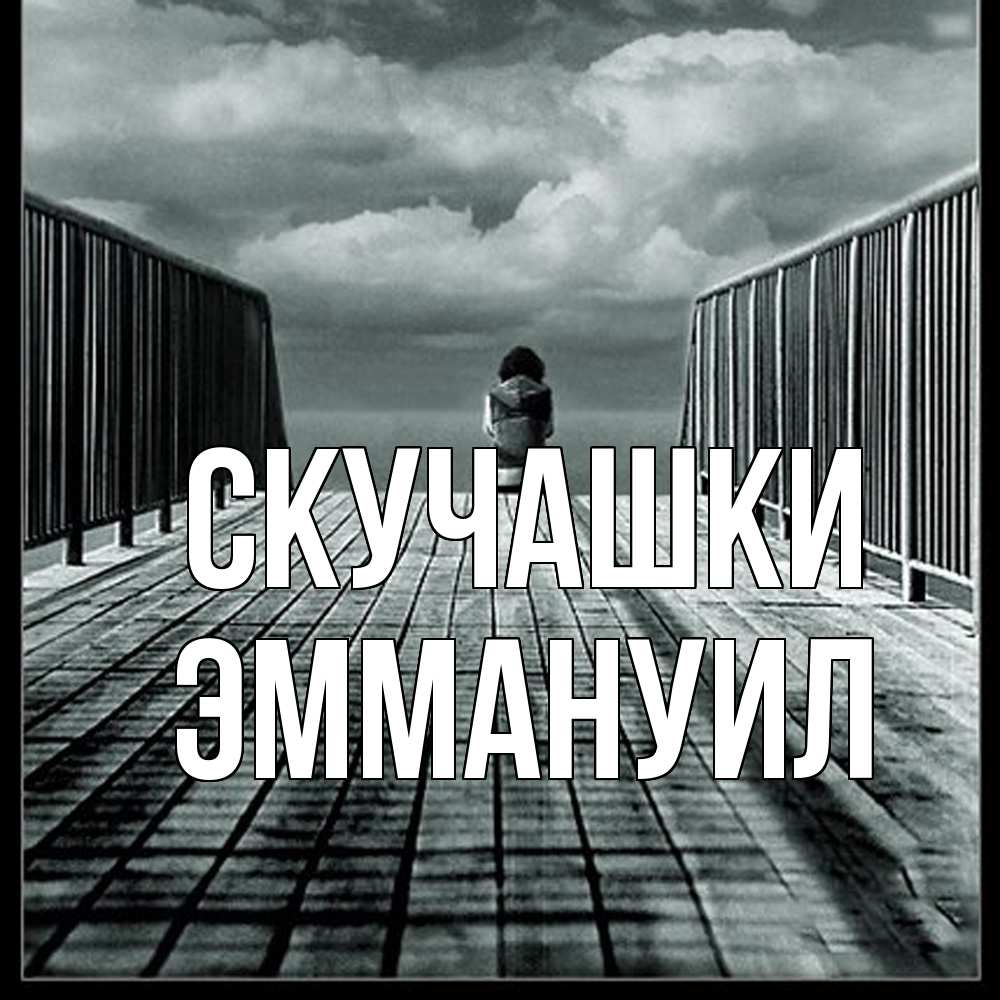 Открытка на каждый день с именем, Эммануил Скучашки грусть 2 Прикольная открытка с пожеланием онлайн скачать бесплатно 