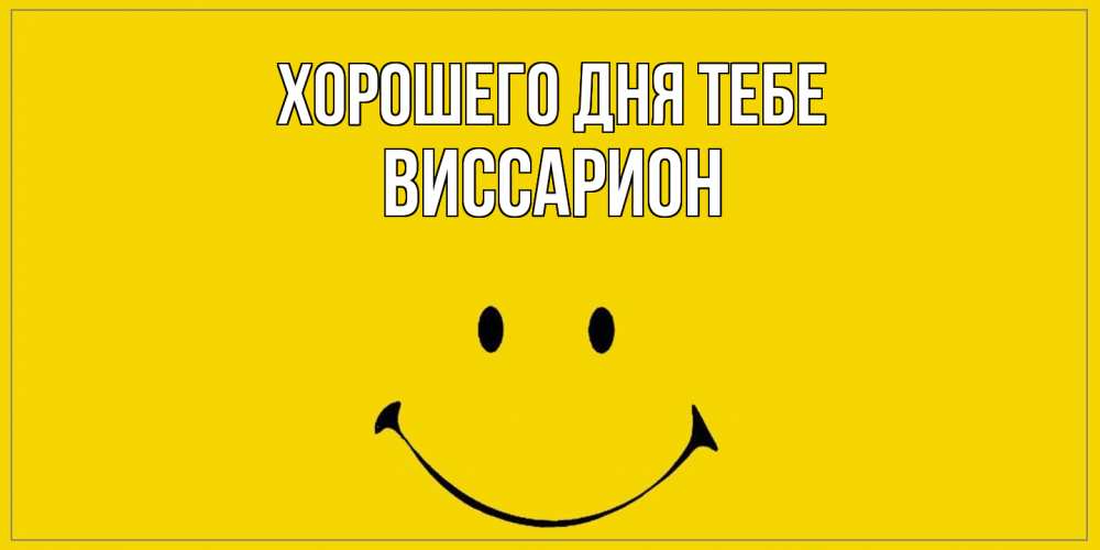 Открытка на каждый день с именем, Виссарион Хорошего дня тебе улыбка Прикольная открытка с пожеланием онлайн скачать бесплатно 
