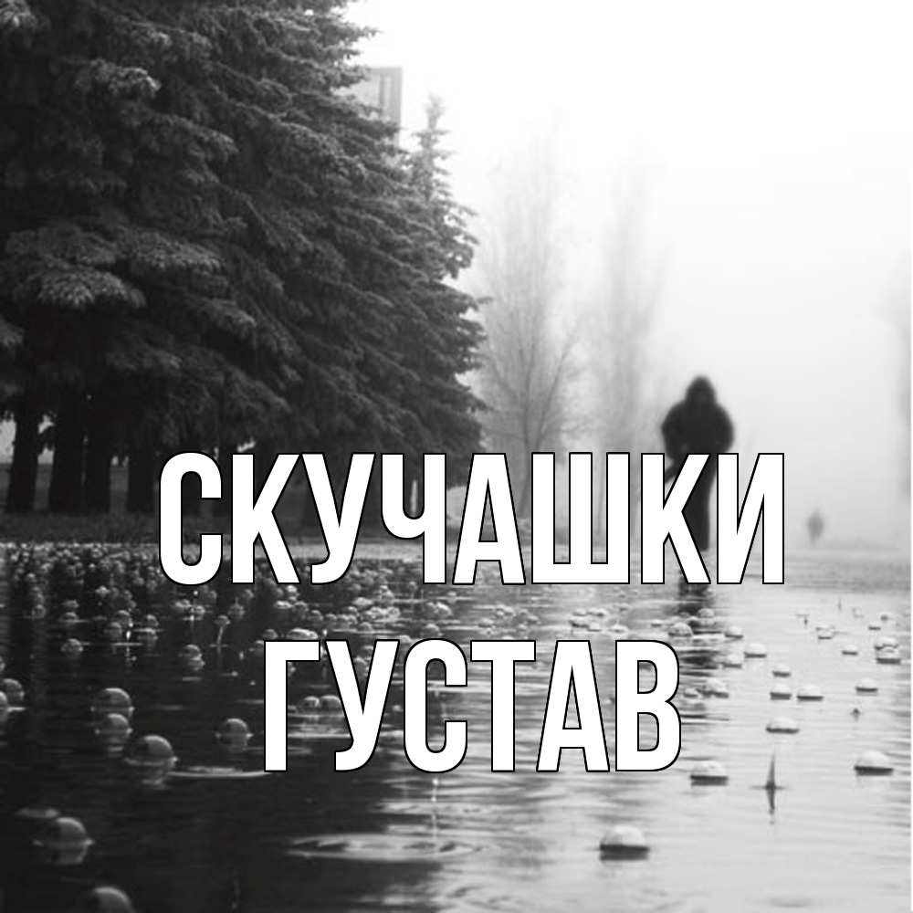 Открытка на каждый день с именем, Густав Скучашки приходи Прикольная открытка с пожеланием онлайн скачать бесплатно 