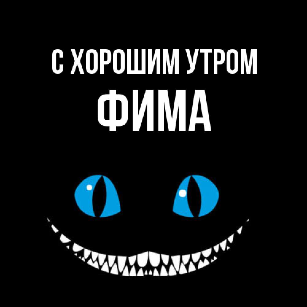 Открытка на каждый день с именем, Фима С хорошим утром голубые глаза и зубки Прикольная открытка с пожеланием онлайн скачать бесплатно 