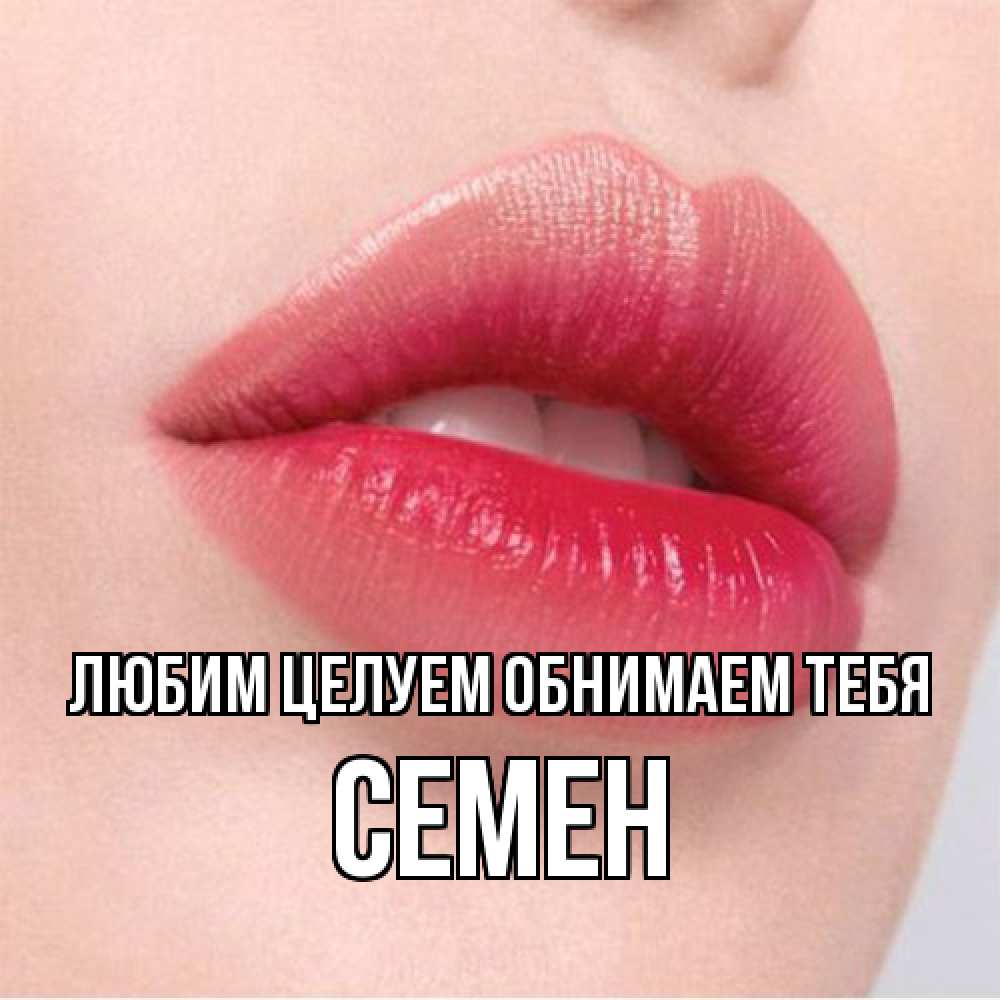 Открытка на каждый день с именем, Семен Любим целуем обнимаем тебя губы зубки и нежная кожа Прикольная открытка с пожеланием онлайн скачать бесплатно 