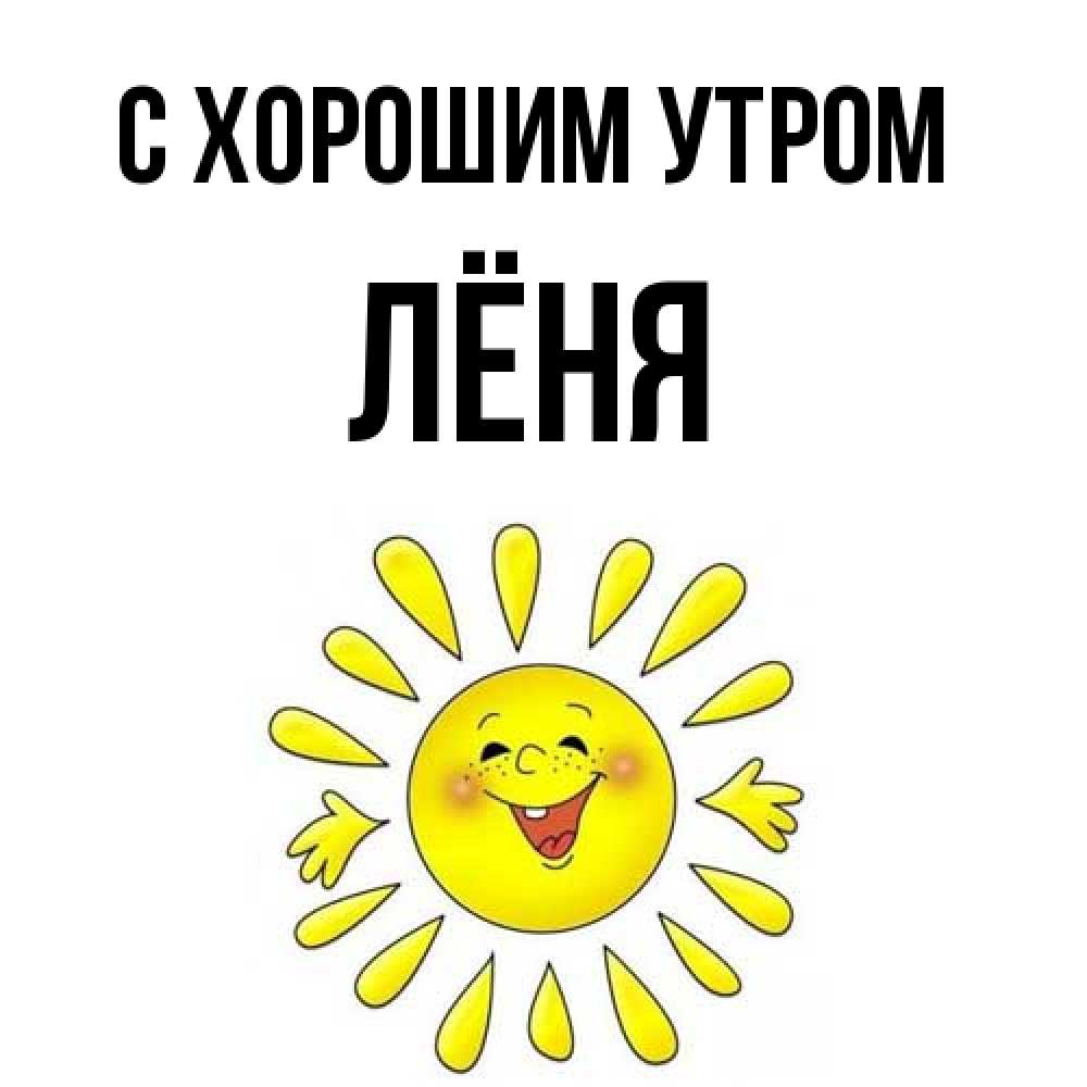 Открытка на каждый день с именем, Лёня С хорошим утром улыбка Прикольная открытка с пожеланием онлайн скачать бесплатно 