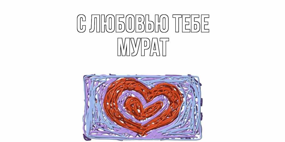 Открытка на каждый день с именем, Мурат С любовью тебе сердце Прикольная открытка с пожеланием онлайн скачать бесплатно 