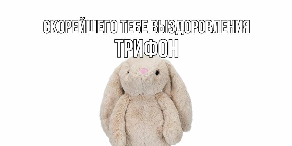 Открытка на каждый день с именем, Трифон Скорейшего тебе выздоровления не болей Прикольная открытка с пожеланием онлайн скачать бесплатно 