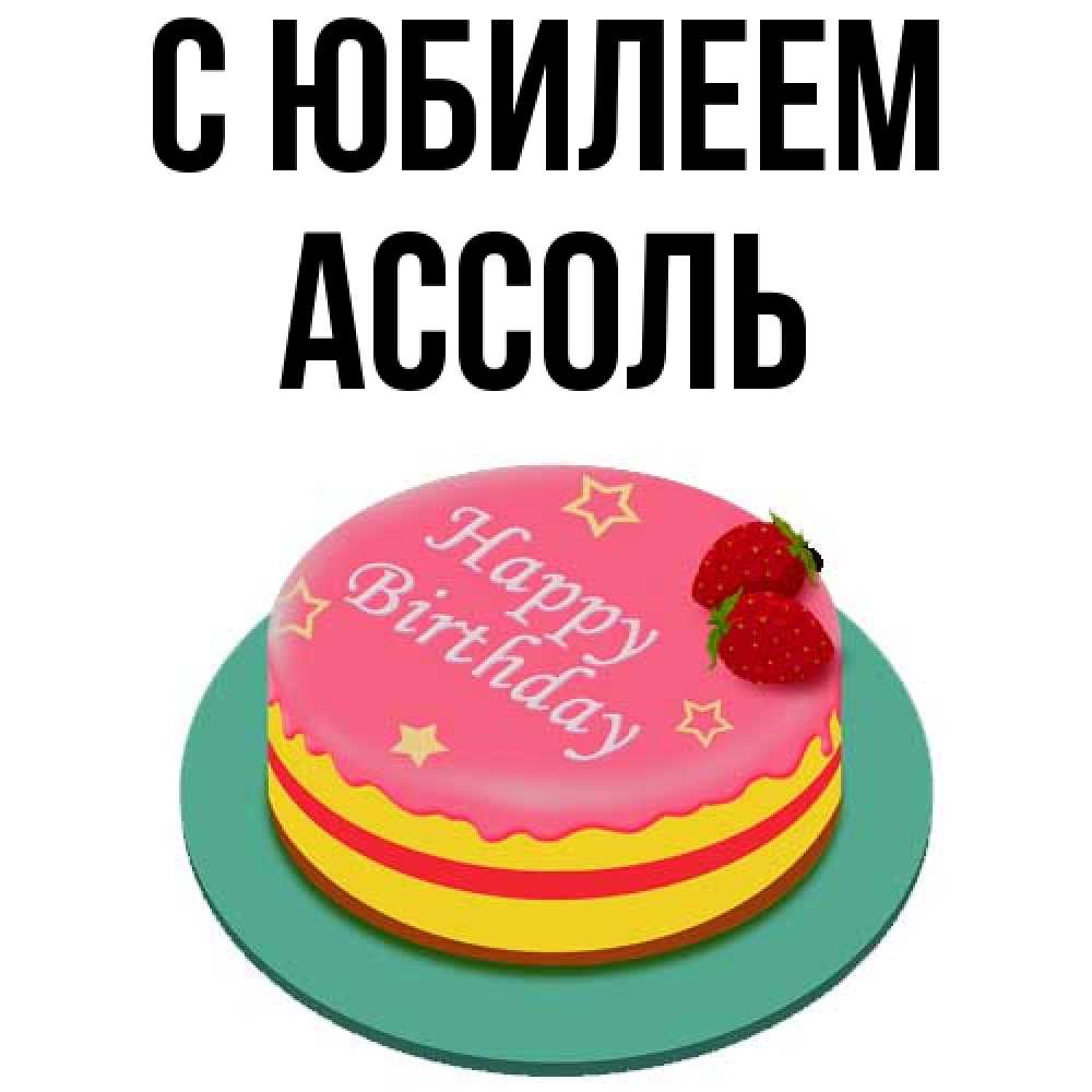 Открытка на каждый день с именем, Ассоль C юбилеем торт, клубника, днюха Прикольная открытка с пожеланием онлайн скачать бесплатно 